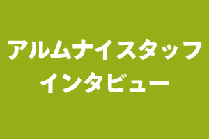 アルムナイスタッフインタビュー